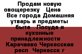 Продам новую овощерезку › Цена ­ 300 - Все города Домашняя утварь и предметы быта » Посуда и кухонные принадлежности   . Карачаево-Черкесская респ.,Черкесск г.